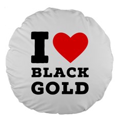 I Love Black Gold Large 18  Premium Round Cushions by ilovewhateva